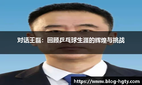 对话王磊：回顾乒乓球生涯的辉煌与挑战