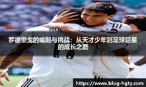 罗德里戈的崛起与挑战：从天才少年到足球巨星的成长之路