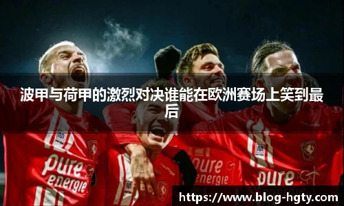 波甲与荷甲的激烈对决谁能在欧洲赛场上笑到最后