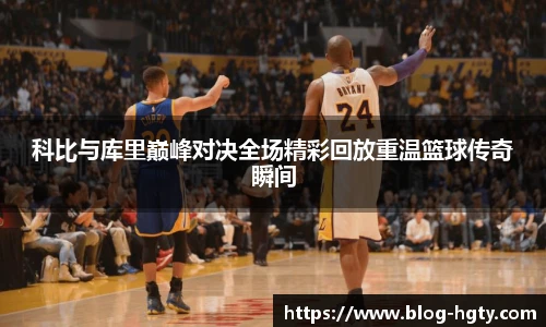 科比与库里巅峰对决全场精彩回放重温篮球传奇瞬间