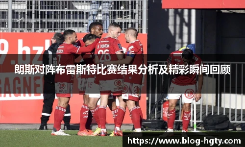 朗斯对阵布雷斯特比赛结果分析及精彩瞬间回顾